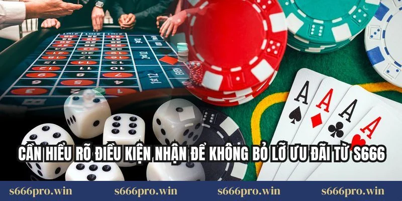 Cần hiểu rõ điều kiện nhận để không bỏ lỡ ưu đãi từ S666