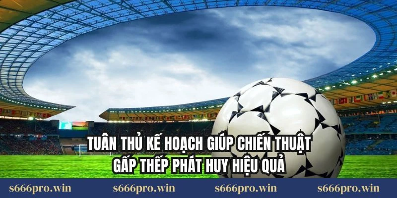 Tuân thủ kế hoạch giúp chiến thuật gấp thếp phát huy hiệu quả